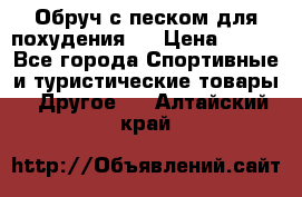 Обруч с песком для похудения.  › Цена ­ 500 - Все города Спортивные и туристические товары » Другое   . Алтайский край